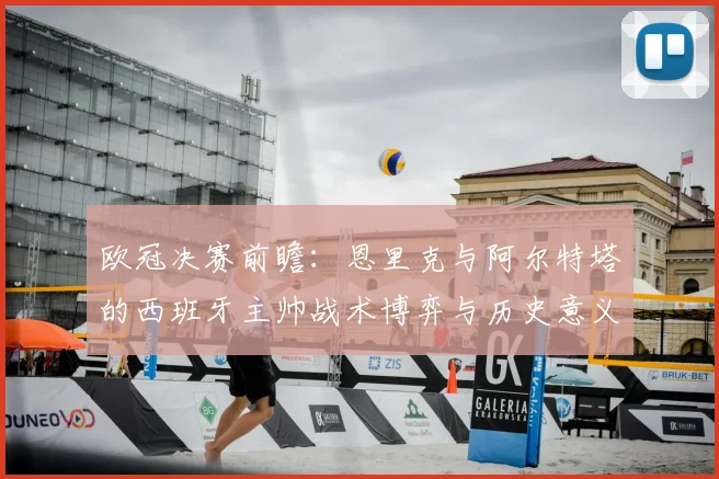 欧冠决赛前瞻：恩里克与阿尔特塔的西班牙主帅战术博弈与历史意义