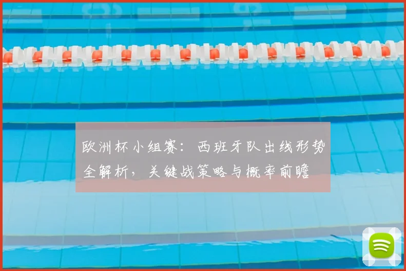 欧洲杯小组赛：西班牙队出线形势全解析，关键战策略与概率前瞻