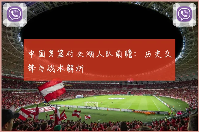 中国男篮对决湖人队前瞻：历史交锋与战术解析