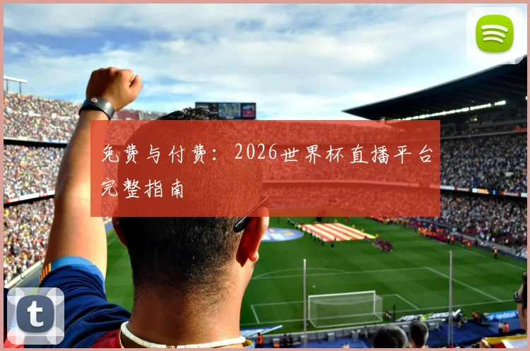 免费与付费：2026世界杯直播平台完整指南