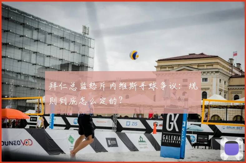 拜仁总监怒斥内维斯手球争议：规则到底怎么定的？