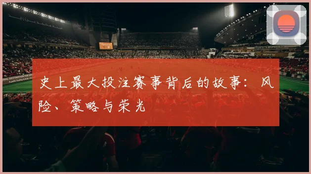 史上最大投注赛事背后的故事：风险、策略与荣光