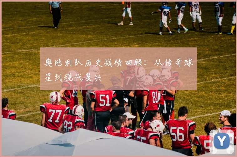 奥地利队历史战绩回顾：从传奇球星到现代复兴