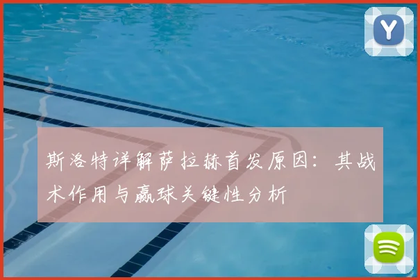 斯洛特详解萨拉赫首发原因：其战术作用与赢球关键性分析